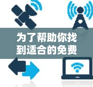 为了帮助你找到适合的免费看剧加速器，以下是一些推荐和建议