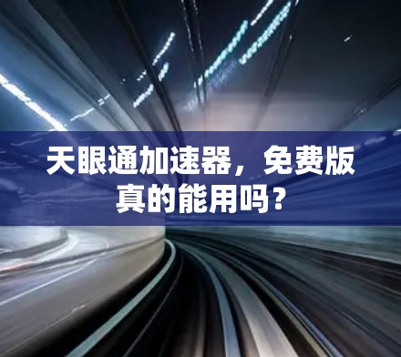 天眼通加速器,免费版真的能用吗? 天眼通加速器,免费版真的能用吗?