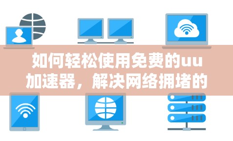 如何轻松使用免费的uu加速器,解决网络拥堵的高效方法 如何轻松使用免费的uu加速器,解决网络拥堵的高效方法