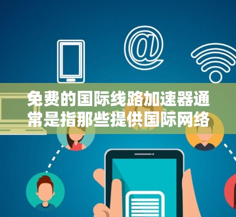 免费的国际线路加速器通常是指那些提供国际网络连接的免费服务或工具，允许用户快速连接到国际网络并进行数据传输。以下是一些常见的免费国际线路加速器推荐