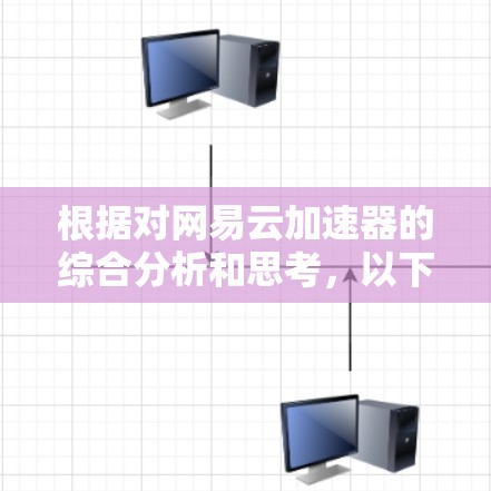 根据对网易云加速器的综合分析和思考,以下是详细的结论 根据对网易云加速器的综合分析和思考,以下是详细的结论