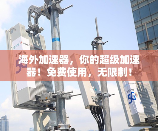 海外加速器,你的超级加速器!免费使用,无限制! 海外加速器,你的超级加速器!免费使用,无限制!