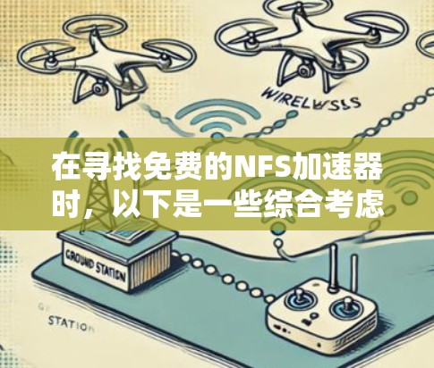 在寻找免费的NFS加速器时,以下是一些综合考虑的因素和推荐 在寻找免费的NFS加速器时,以下是一些综合考虑的因素和推荐