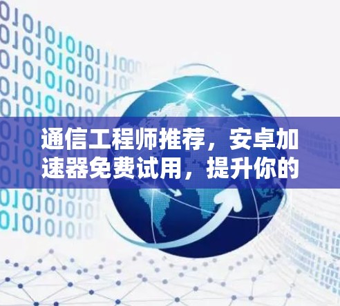 通信工程师推荐,安卓加速器免费试用,提升你的游戏性能,告别延迟困扰! 通信工程师推荐,安卓加速器免费试用,提升你的游戏性能,告别延迟困扰!
