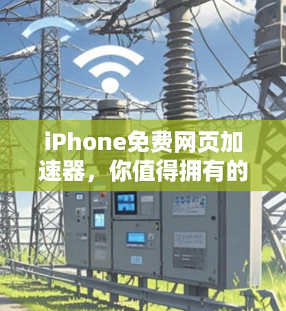 iPhone免费网页加速器,你值得拥有的实用工具 iPhone免费网页加速器,你值得拥有的实用工具