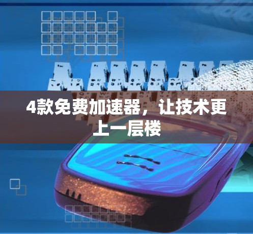 4款免费加速器,让技术更上一层楼 4款免费加速器,让技术更上一层楼