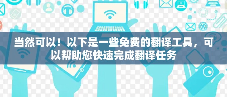 当然可以!以下是一些免费的翻译工具,可以帮助您快速完成翻译任务 当然可以!以下是一些免费的翻译工具,可以帮助您快速完成翻译任务