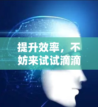 提升效率,不妨来试试滴滴加速器 提升效率,不妨来试试滴滴加速器