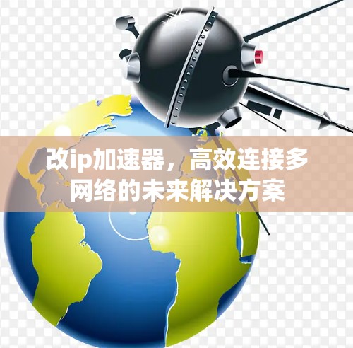 改ip加速器,高效连接多网络的未来解决方案 改ip加速器,高效连接多网络的未来解决方案