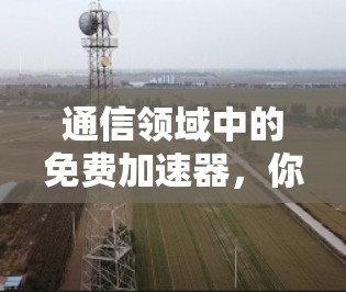 通信领域中的免费加速器,你值得拥有的工具 通信领域中的免费加速器,你值得拥有的工具