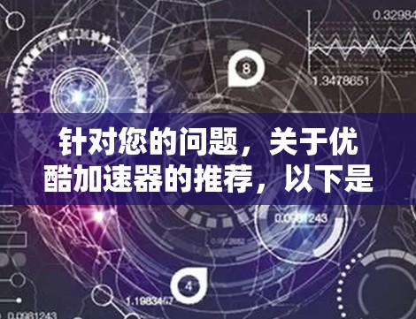 针对您的问题,关于优酷加速器的推荐,以下是详细的建议 针对您的问题,关于优酷加速器的推荐,以下是详细的建议