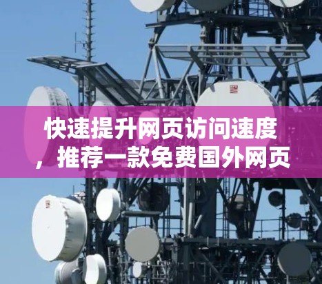 快速提升网页访问速度,推荐一款免费国外网页加速器 快速提升网页访问速度,推荐一款免费国外网页加速器