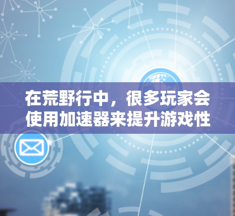 在荒野行中,很多玩家会使用加速器来提升游戏性能。以下是一些免费的加速器和预装版推荐 在荒野行中,很多玩家会使用加速器来提升游戏性能。以下是一些免费的加速器和预装版推荐