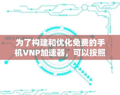 为了构建和优化免费的手机VNP加速器,可以按照以下步骤进行 为了构建和优化免费的手机VNP加速器,可以按照以下步骤进行