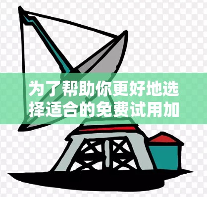 为了帮助你更好地选择适合的免费试用加速器,以下是分步骤的建议 为了帮助你更好地选择适合的免费试用加速器,以下是分步骤的建议