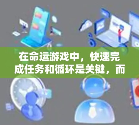 在命运游戏中,快速完成任务和循环是关键,而资源分配是一个非常重要的部分。资源分配是指任务需要的资源和时间,玩家需要合理安排,以充分利用资源。以下是关于命运游戏中如何利用资源和资源分配的一些基本提示 在命运游戏中,快速完成任务和循环是关键,而资源分配是一个非常重要的部分。资源分配是指任务需要的资源和时间,玩家需要合理安排,以充分利用资源。以下是关于命运游戏中如何利用资源和资源分配的一些基本提示