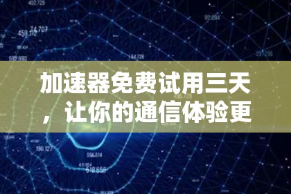 加速器免费试用三天,让你的通信体验更上一层楼! 加速器免费试用三天,让你的通信体验更上一层楼!
