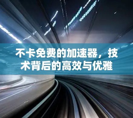 不卡免费的加速器,技术背后的高效与优雅 不卡免费的加速器,技术背后的高效与优雅