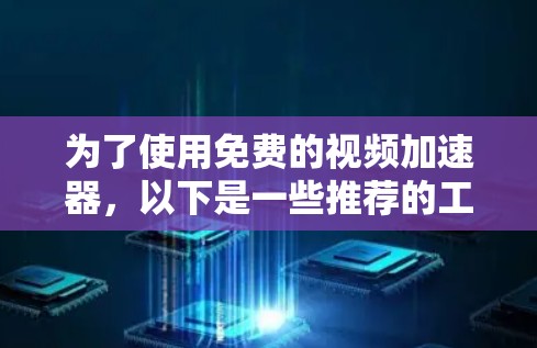 为了使用免费的视频加速器,以下是一些推荐的工具,它们具有良好的功能、安全性以及适合各种视频类型的特性 为了使用免费的视频加速器,以下是一些推荐的工具,它们具有良好的功能、安全性以及适合各种视频类型的特性