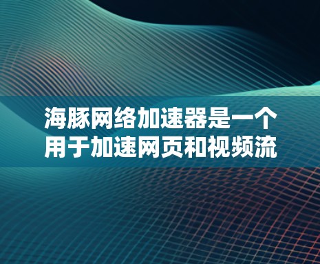 海豚网络加速器是一个用于加速网页和视频流的软件,通常提供免费和付费两种版本。以下是对海豚网络加速器的详细分析 海豚网络加速器是一个用于加速网页和视频流的软件,通常提供免费和付费两种版本。以下是对海豚网络加速器的详细分析