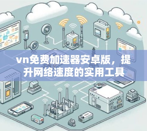 vn免费加速器安卓版,提升网络速度的实用工具 vn免费加速器安卓版,提升网络速度的实用工具