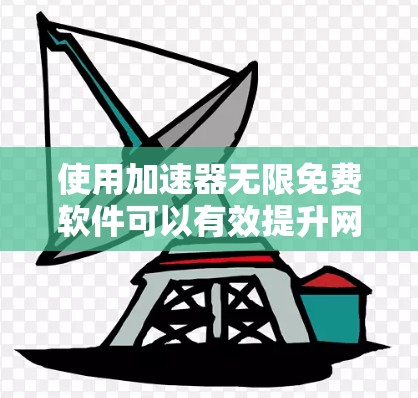 使用加速器无限免费软件可以有效提升网络性能,以下是详细的步骤指南 使用加速器无限免费软件可以有效提升网络性能,以下是详细的步骤指南