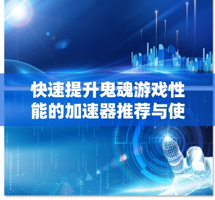 快速提升鬼魂游戏性能的加速器推荐与使用指南 快速提升鬼魂游戏性能的加速器推荐与使用指南