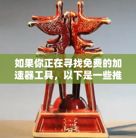 如果你正在寻找免费的加速器工具,以下是一些推荐的免费工具,它们可以帮助你快速加速下载速度 如果你正在寻找免费的加速器工具,以下是一些推荐的免费工具,它们可以帮助你快速加速下载速度