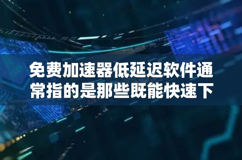 免费加速器低延迟软件通常指的是那些既能快速下载软件,又能在下载过程中减少延迟的工具。以下是一些常见且适合这类需求的软件推荐 免费加速器低延迟软件通常指的是那些既能快速下载软件,又能在下载过程中减少延迟的工具。以下是一些常见且适合这类需求的软件推荐