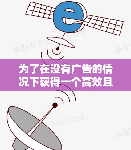 为了在没有广告的情况下获得一个高效且可靠的网络加速器,以下是详细的步骤和推荐 为了在没有广告的情况下获得一个高效且可靠的网络加速器,以下是详细的步骤和推荐