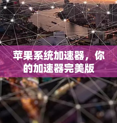 苹果系统加速器,你的加速器完美版 苹果系统加速器,你的加速器完美版