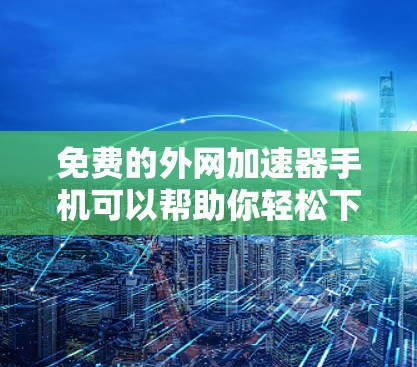 免费的外网加速器手机可以帮助你轻松下载和搜索,即使你的外网速度也不太理想。以下是几个推荐的免费外网加速器工具 免费的外网加速器手机可以帮助你轻松下载和搜索,即使你的外网速度也不太理想。以下是几个推荐的免费外网加速器工具