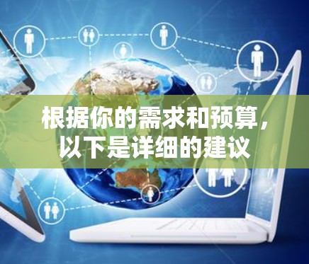 根据你的需求和预算,以下是详细的建议 根据你的需求和预算,以下是详细的建议