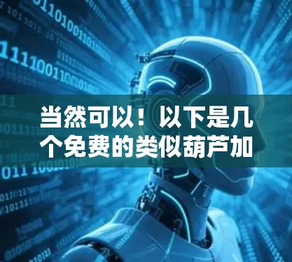 当然可以!以下是几个免费的类似葫芦加速器的示例,这些加速器通常带有循环积分、任务积累、技能提升等功能,帮助用户快速提升能力 当然可以!以下是几个免费的类似葫芦加速器的示例,这些加速器通常带有循环积分、任务积累、技能提升等功能,帮助用户快速提升能力