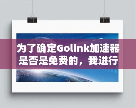 为了确定Golink加速器是否是免费的,我进行了以下分析和步骤 为了确定Golink加速器是否是免费的,我进行了以下分析和步骤