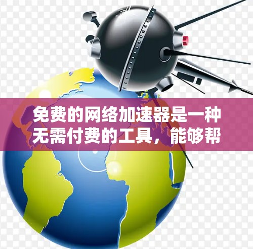 免费的网络加速器是一种无需付费的工具,能够帮助用户更快连接到互联网。以下是对不同免费网络加速器的总结和推荐 免费的网络加速器是一种无需付费的工具,能够帮助用户更快连接到互联网。以下是对不同免费网络加速器的总结和推荐