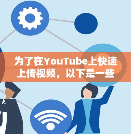 为了在YouTube上快速上传视频,以下是一些步骤性的解决方案