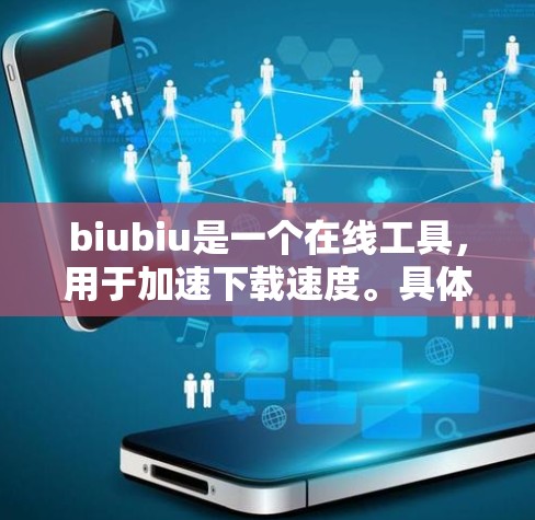 biubiu是一个在线工具,用于加速下载速度。具体信息如下 biubiu是一个在线工具,用于加速下载速度。具体信息如下