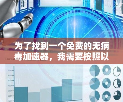 为了找到一个免费的无病毒加速器,我需要按照以下步骤进行分析和选择 为了找到一个免费的无病毒加速器,我需要按照以下步骤进行分析和选择