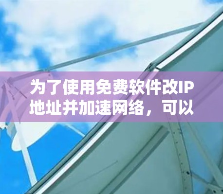 为了使用免费软件改IP地址并加速网络,可以考虑以下步骤和推荐工具 为了使用免费软件改IP地址并加速网络,可以考虑以下步骤和推荐工具