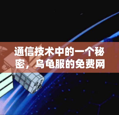 通信技术中的一个秘密,乌龟服的免费网络加速器 通信技术中的一个秘密,乌龟服的免费网络加速器
