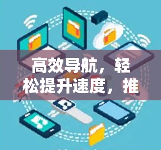 高效导航,轻松提升速度,推荐免费加速器 高效导航,轻松提升速度,推荐免费加速器