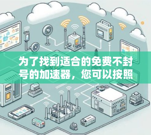 为了找到适合的免费不封号的加速器,您可以按照以下步骤进行 为了找到适合的免费不封号的加速器,您可以按照以下步骤进行
