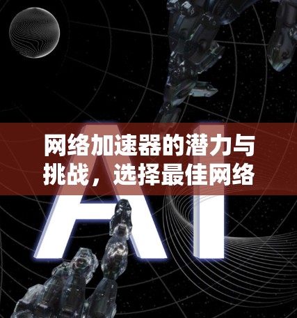 网络加速器的潜力与挑战,选择最佳网络加速器的智慧 网络加速器的潜力与挑战,选择最佳网络加速器的智慧