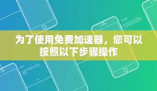 为了使用免费加速器,您可以按照以下步骤操作 为了使用免费加速器,您可以按照以下步骤操作