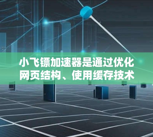 小飞镖加速器是通过优化网页结构、使用缓存技术以及加速加载页面来提高网页加载速度的工具。以下是使用小飞镖加速器的详细步骤 小飞镖加速器是通过优化网页结构、使用缓存技术以及加速加载页面来提高网页加载速度的工具。以下是使用小飞镖加速器的详细步骤