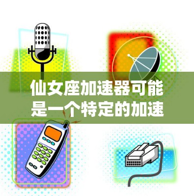 仙女座加速器可能是一个特定的加速技术或工具,其免费特性可能取决于其设计和应用场景。以下是一些可能的解释 仙女座加速器可能是一个特定的加速技术或工具,其免费特性可能取决于其设计和应用场景。以下是一些可能的解释