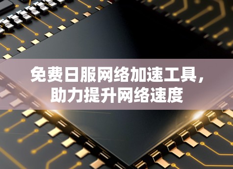 免费日服网络加速工具,助力提升网络速度 免费日服网络加速工具,助力提升网络速度