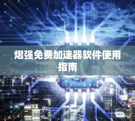 熠强免费加速器软件使用指南 熠强免费加速器软件使用指南