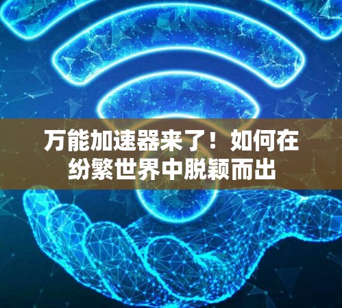 万能加速器来了!如何在纷繁世界中脱颖而出 万能加速器来了!如何在纷繁世界中脱颖而出